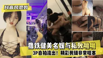 【抖音风混剪】撸铁健美名媛与私教啪啪3P自拍流出！精彩剪辑非常哇塞