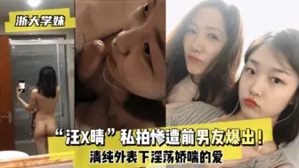 【浙大学妹】“汪X晴”私拍惨遭前男友爆出！清纯外表下淫荡娇喘的爱