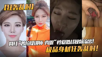 【狂轰乱射】网红“普拉提讲师-秀恩”性爱激战视频流出！极品身材狂轰乱射！