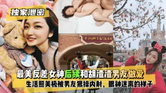 【独家泄密】最美反差女神后续~和胡渣渣男友做爱自拍流出，生活照美极了，被男友狠操内射，酸爽得眼神迷离的样子