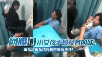 【网曝门】山东济南某技校惊险霸凌事件！小女孩手段及其凶残！