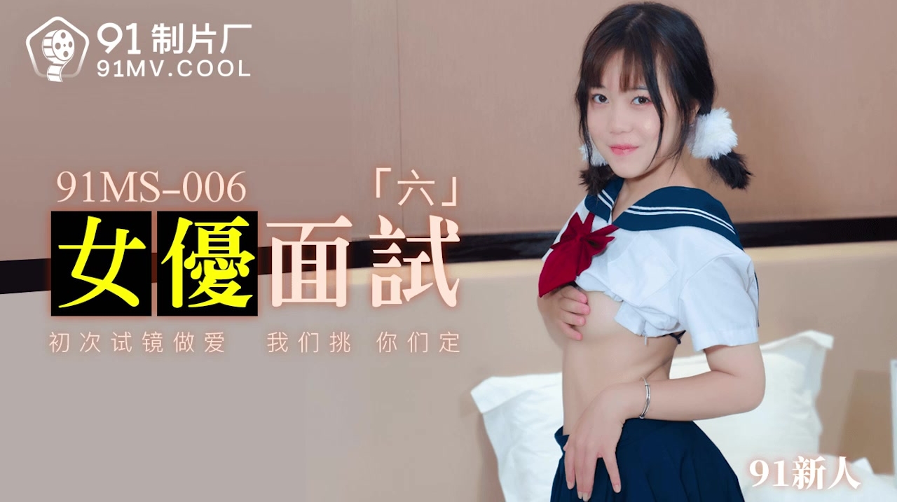 果冻传媒 91MS-006女优面试六新人初次试镜做爱，我们挑你们定