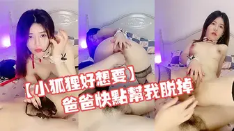 【小狐狸好想要】【上篇】精彩对白爸爸快点帮我脱掉，快点操妈妈！受不了啦！精彩激情啪啪不容错过！