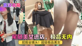 【高清偷窥】尾随美女进店，极品无内！屁股坐镜头！超级极品美女