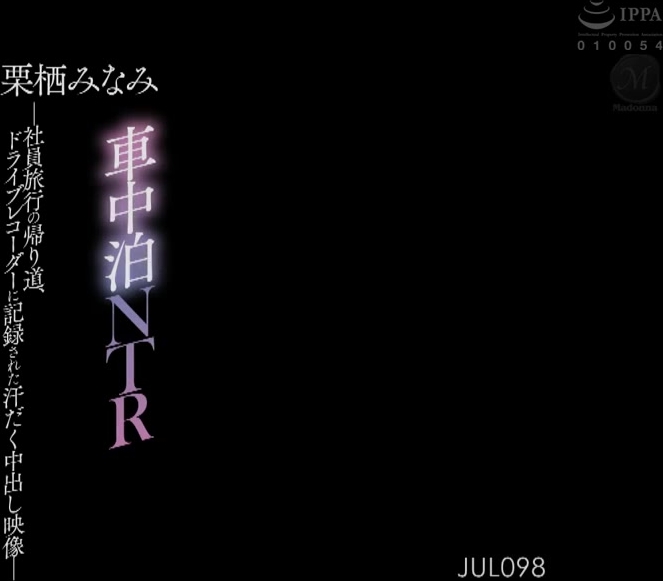 JUL-098 車中泊NTR ―社員旅行の帰り道、ドライブレコーダーに記録された汗だく中出し映像― 栗栖みなみ