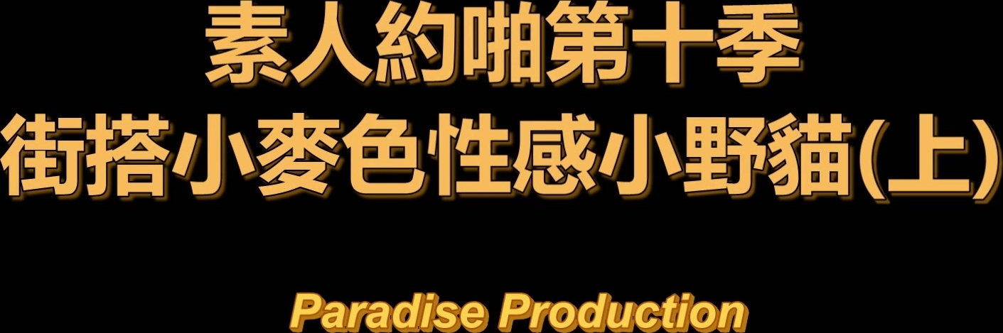 天堂原创素人约啪第10季街头搭讪小麦色性感小野猫上