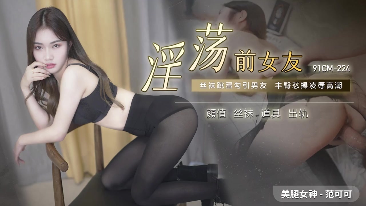 91CM-224  淫蕩前女友-范可可