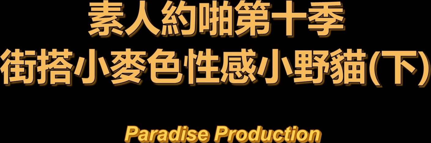 【在线】91天堂系列精品大片素人约啪第十季街头搭讪小麦色性感小野猫下集